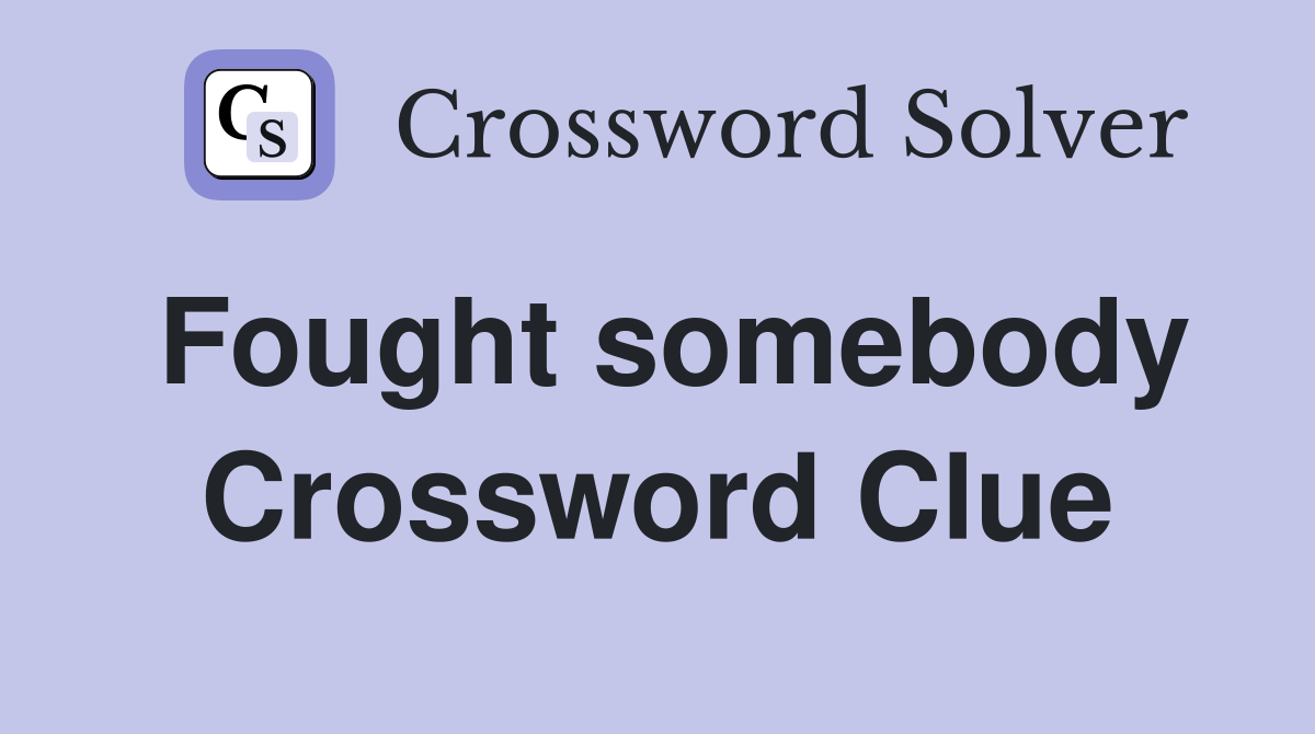 Fought somebody Crossword Clue