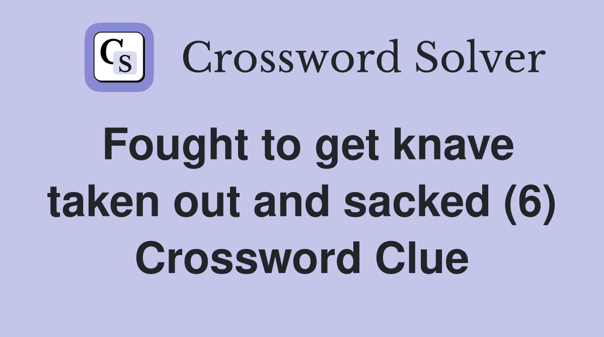 Fought to get knave taken out and sacked (6) Crossword Clue