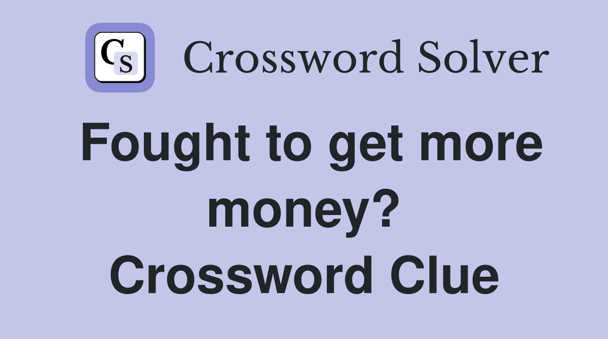 Fought to get more money? Crossword Clue