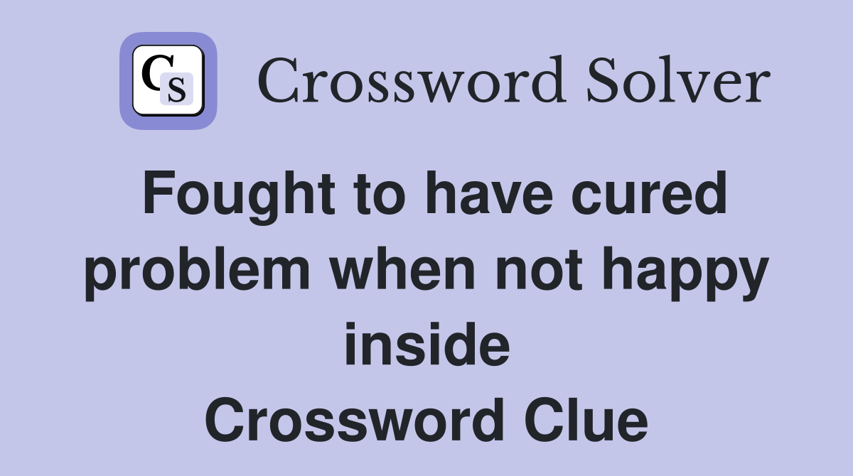 Fought to have cured problem when not happy inside Crossword Clue
