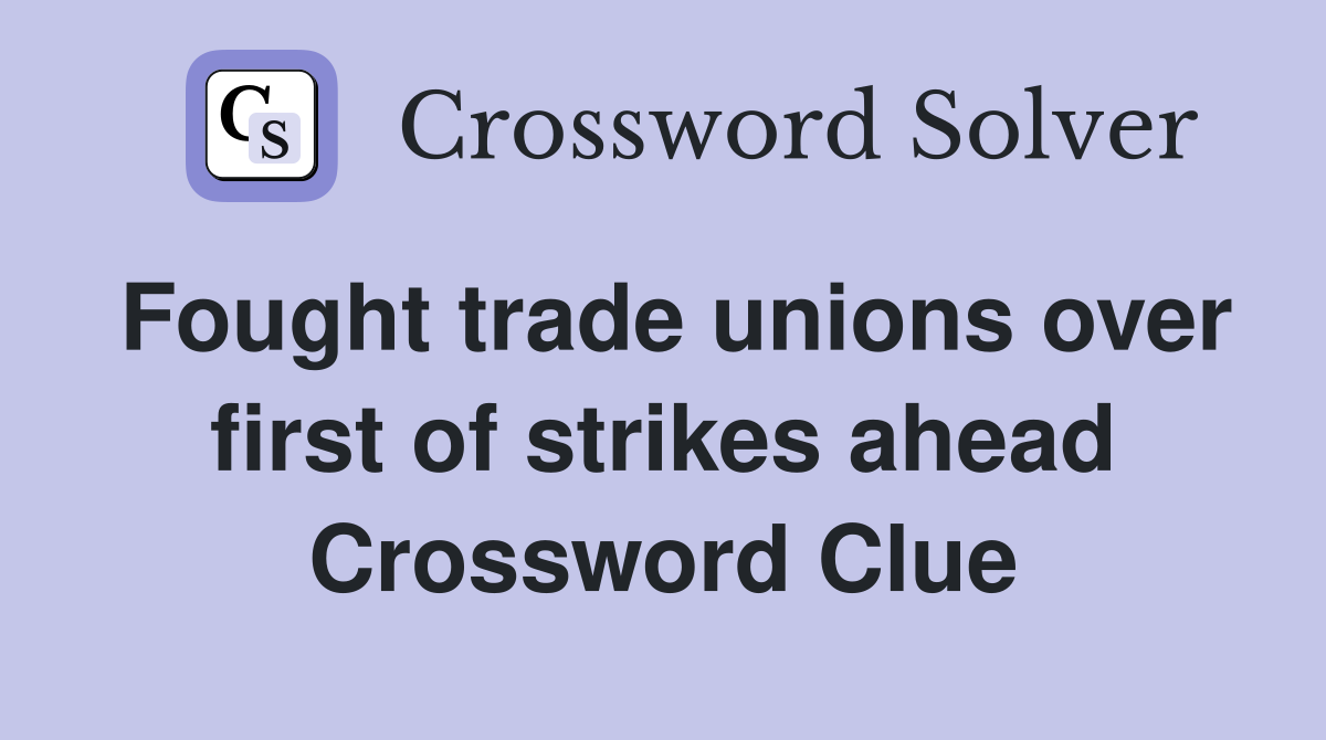 Fought trade unions over first of strikes ahead Crossword Clue