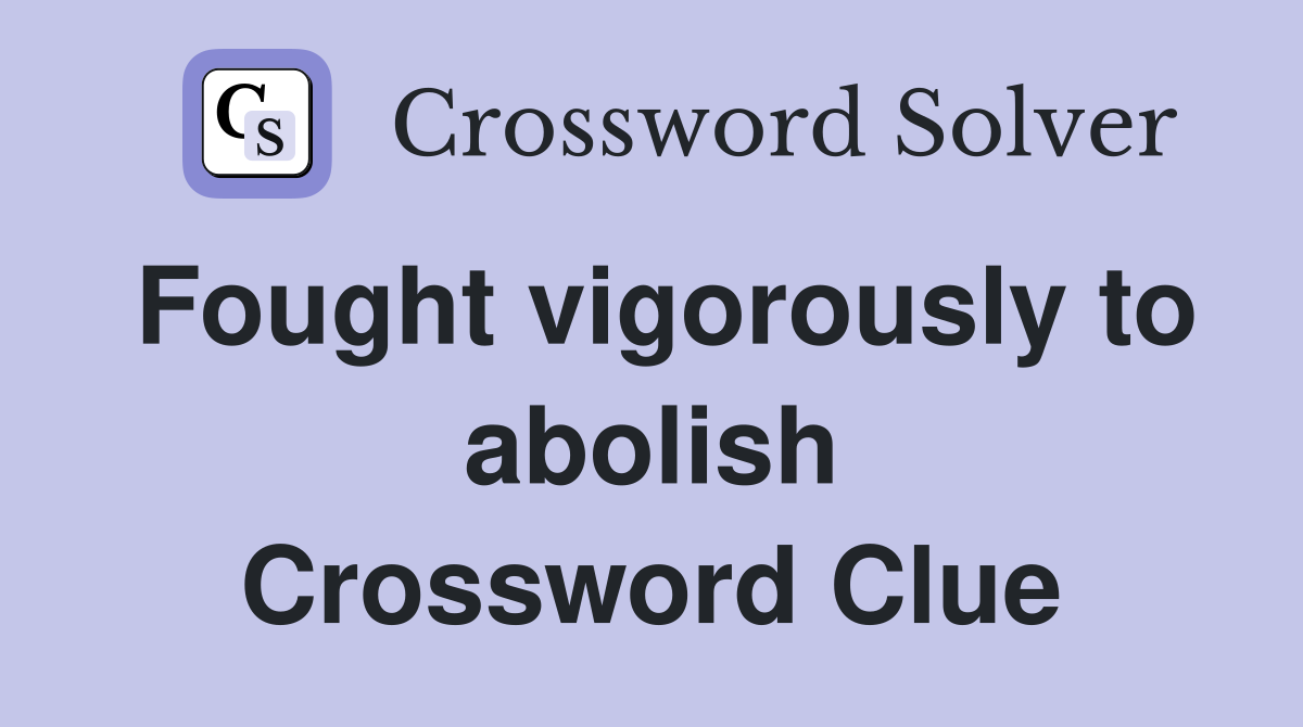 Fought vigorously to abolish Crossword Clue
