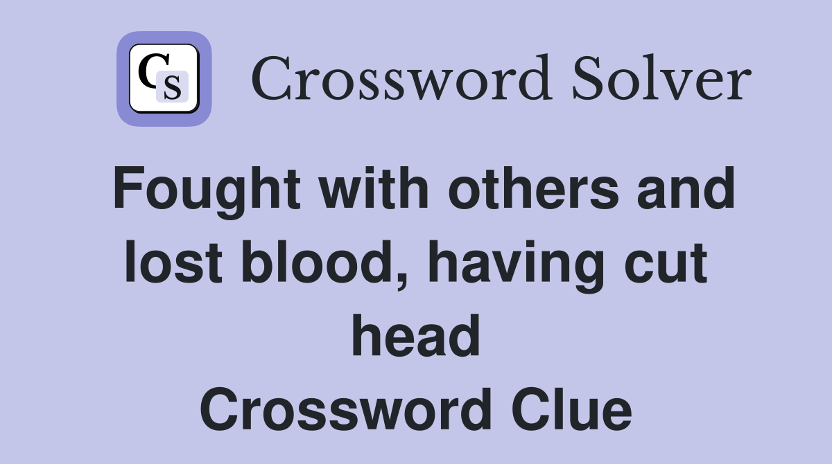 Fought with others and lost blood, having cut head Crossword Clue