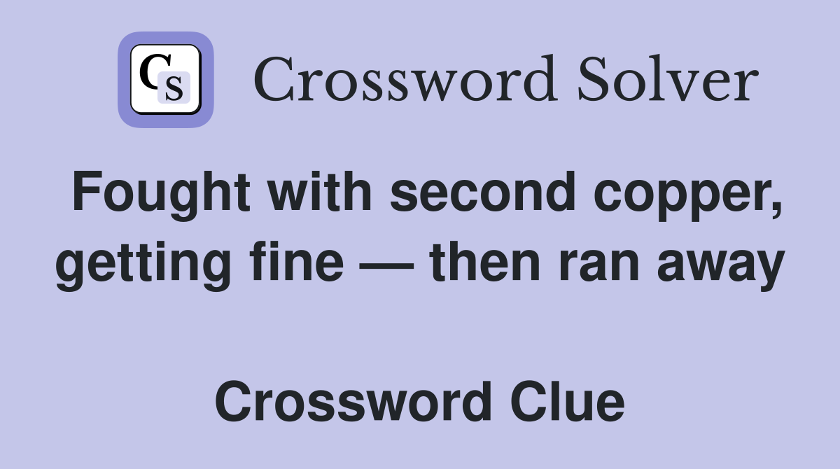 Fought with second copper, getting fine — then ran away  Crossword Clue