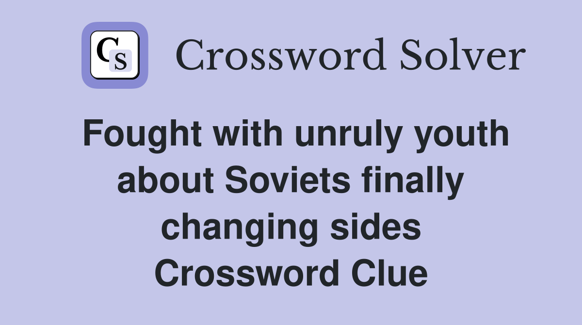 Fought with unruly youth about Soviets finally changing sides Crossword Clue