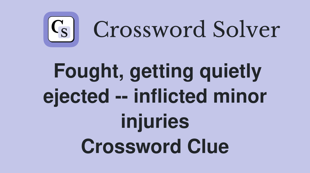 Fought, getting quietly ejected -- inflicted minor injuries Crossword Clue