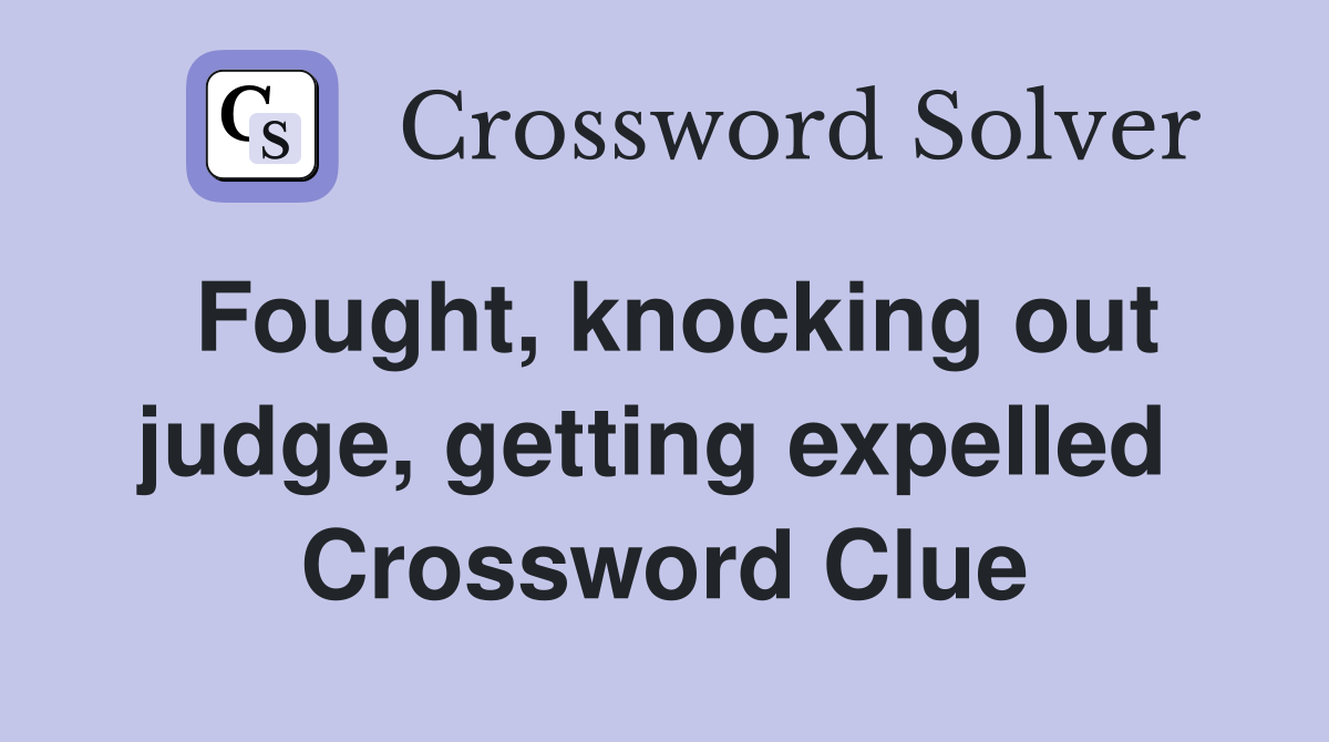 Fought, knocking out judge, getting expelled  Crossword Clue