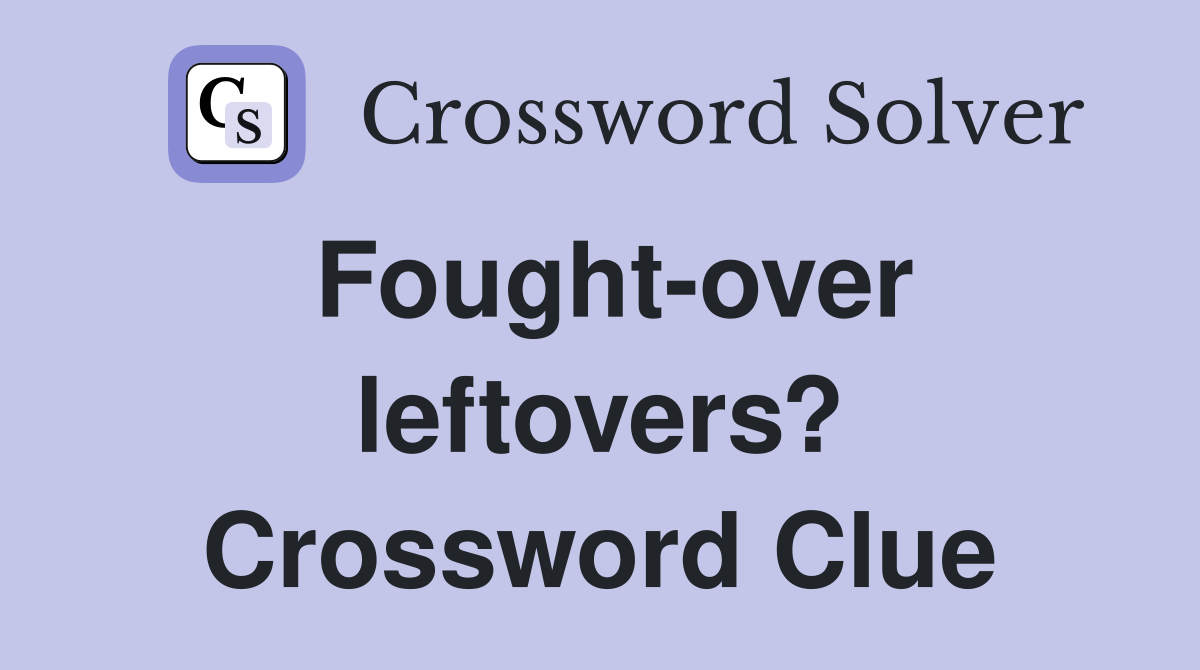 Fought-over leftovers? Crossword Clue