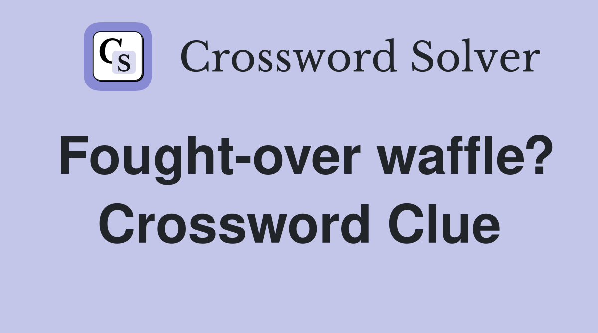 Fought-over waffle? Crossword Clue