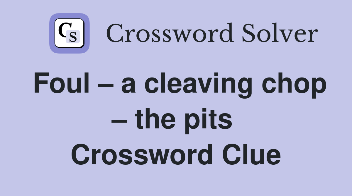Foul – a cleaving chop – the pits  Crossword Clue