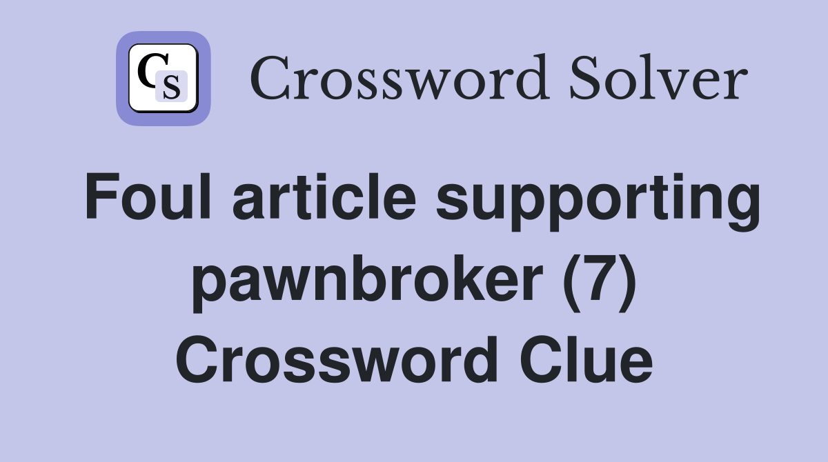 Foul article supporting pawnbroker (7) Crossword Clue
