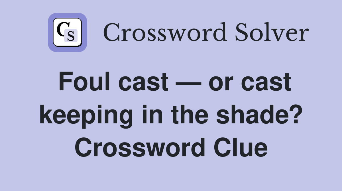 Foul cast — or cast keeping in the shade? Crossword Clue