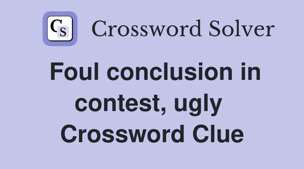 Foul conclusion in contest, ugly  Crossword Clue