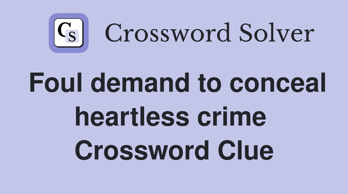 Foul demand to conceal heartless crime  Crossword Clue