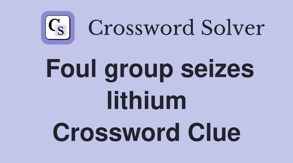 Foul group seizes lithium Crossword Clue