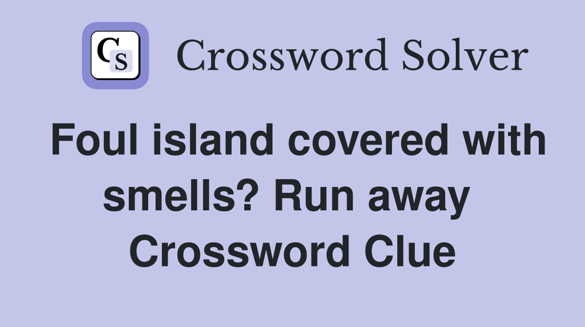 Foul island covered with smells? Run away  Crossword Clue