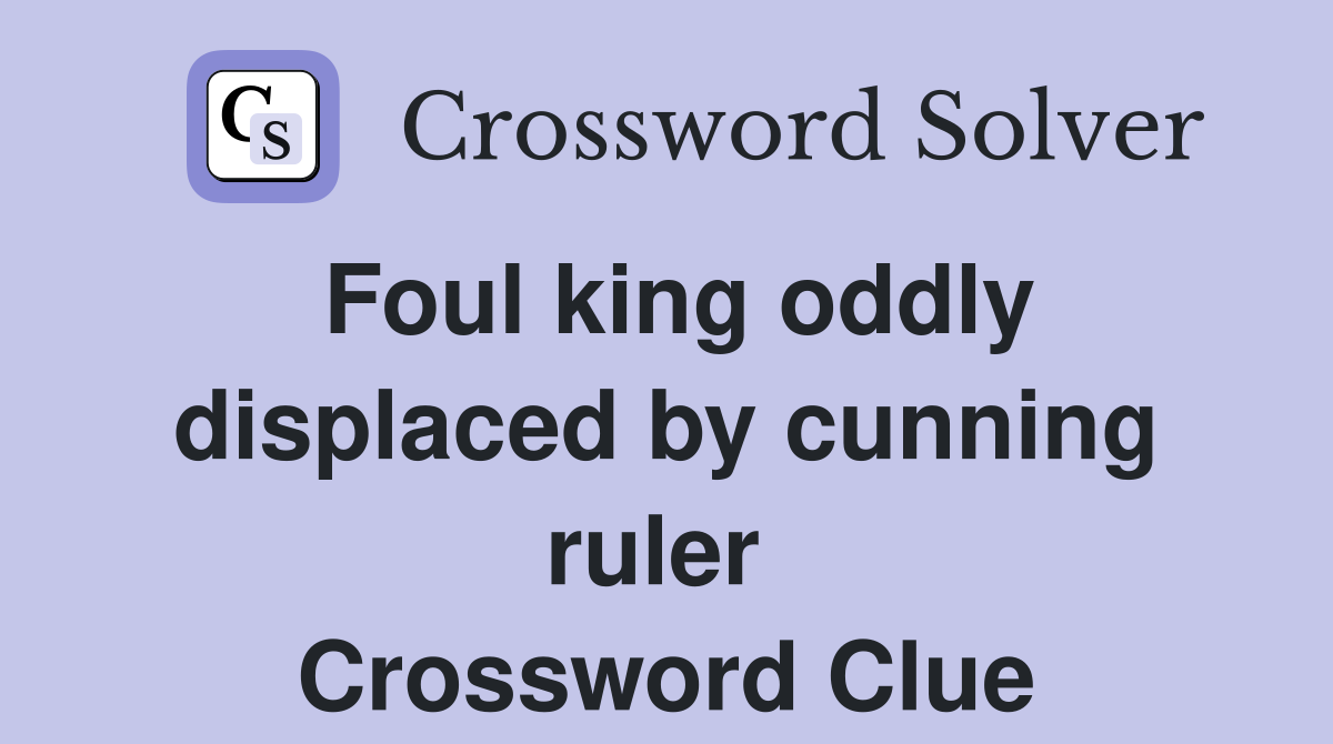 Foul king oddly displaced by cunning ruler  Crossword Clue
