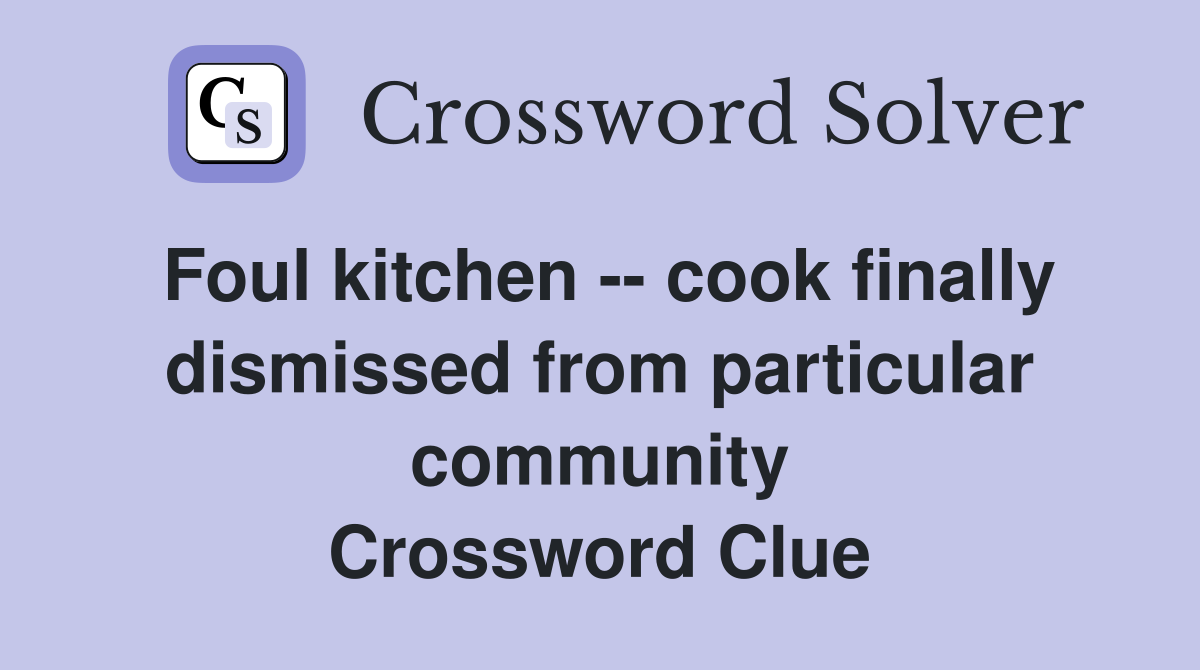 Foul kitchen -- cook finally dismissed from particular community Crossword Clue