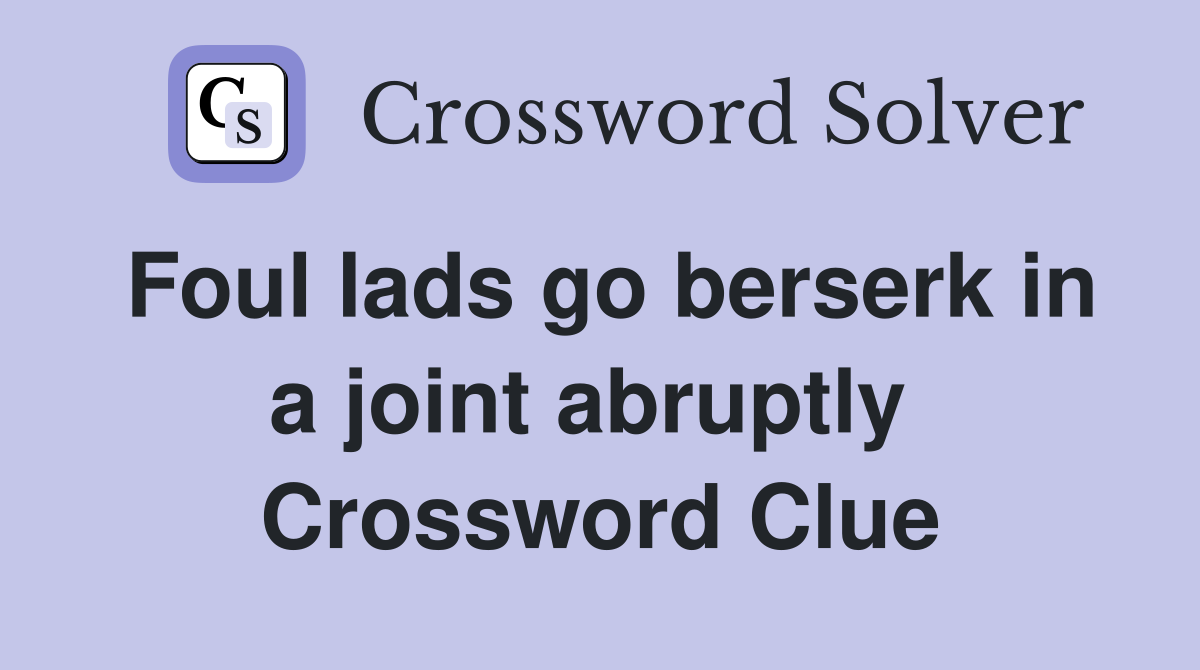 Foul lads go berserk in a joint abruptly  Crossword Clue