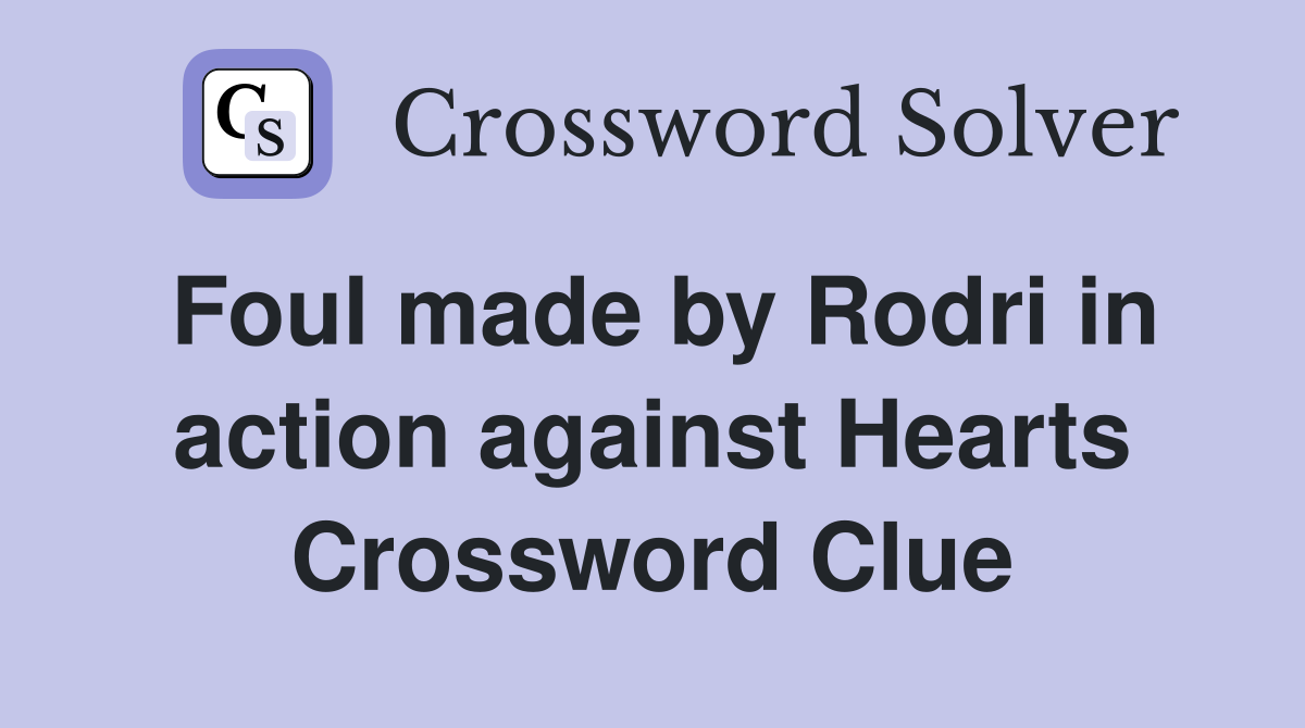 Foul made by Rodri in action against Hearts Crossword Clue