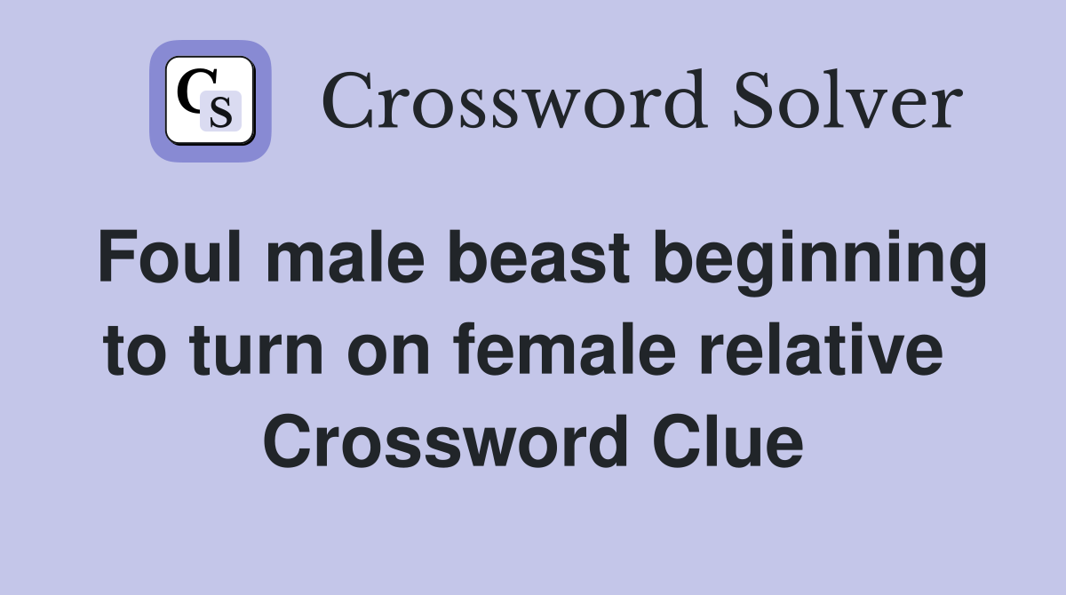 Foul male beast beginning to turn on female relative  Crossword Clue