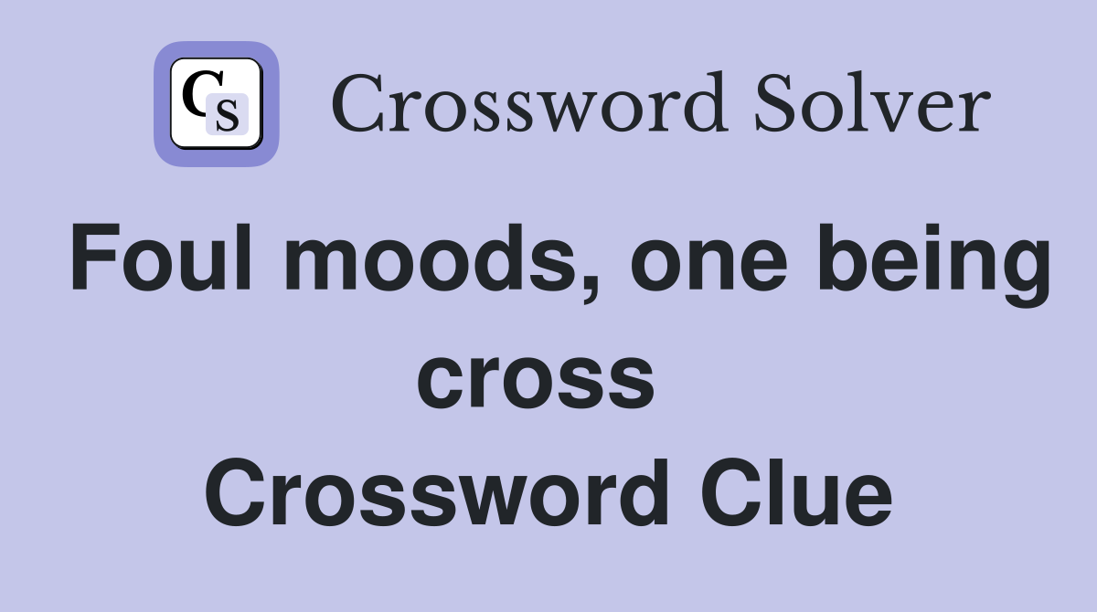 Foul moods, one being cross  Crossword Clue