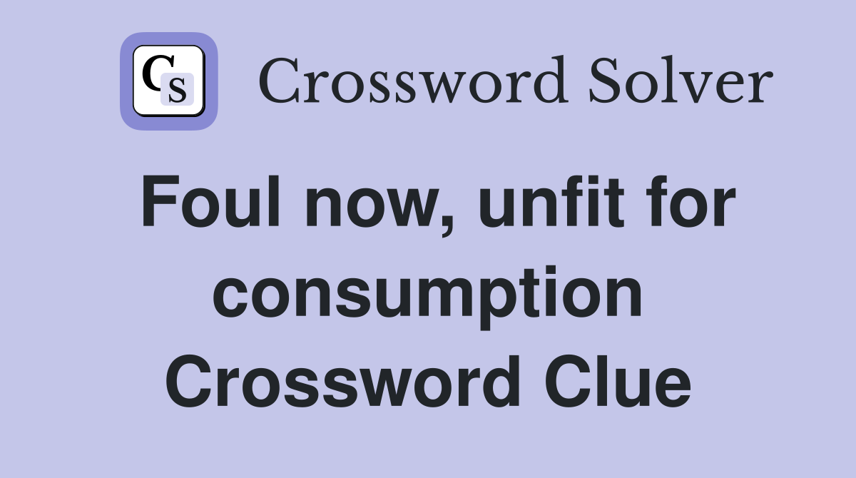 Foul now, unfit for consumption Crossword Clue