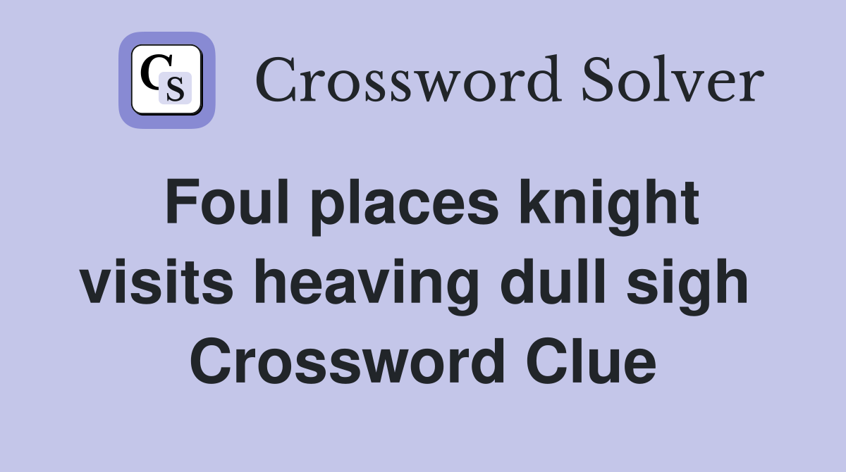 Foul places knight visits heaving dull sigh  Crossword Clue