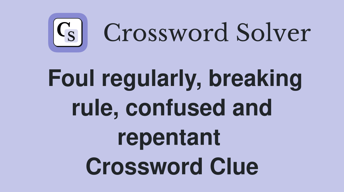 Foul regularly, breaking rule, confused and repentant  Crossword Clue