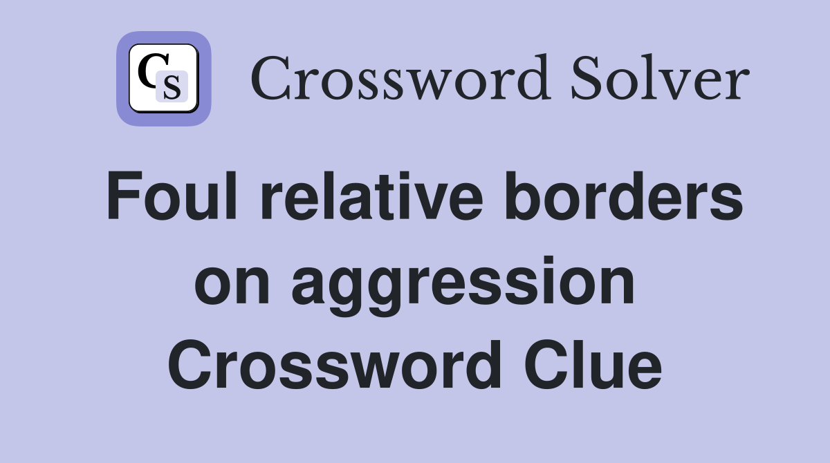 Foul relative borders on aggression Crossword Clue
