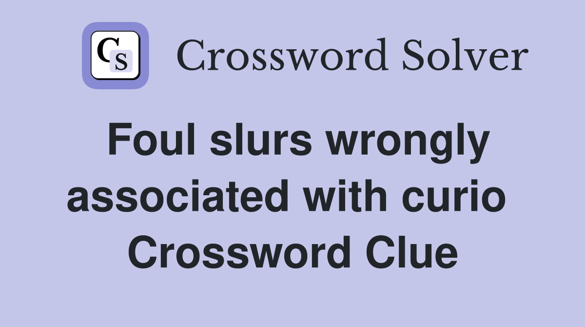 Foul slurs wrongly associated with curio  Crossword Clue