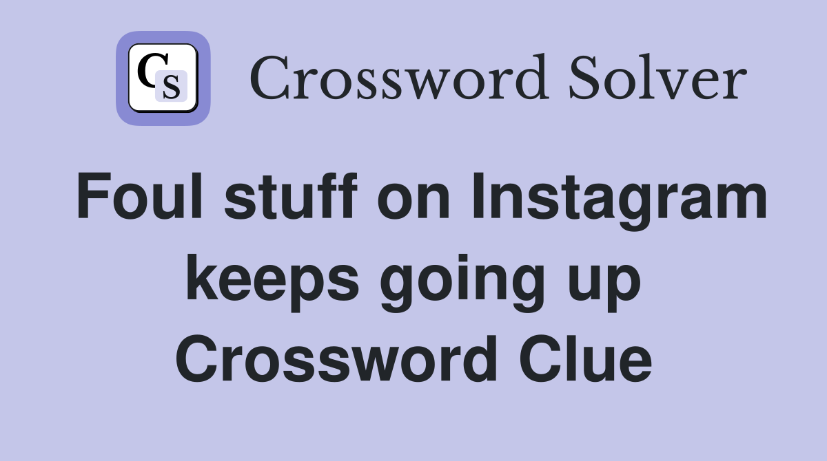 Foul stuff on Instagram keeps going up Crossword Clue