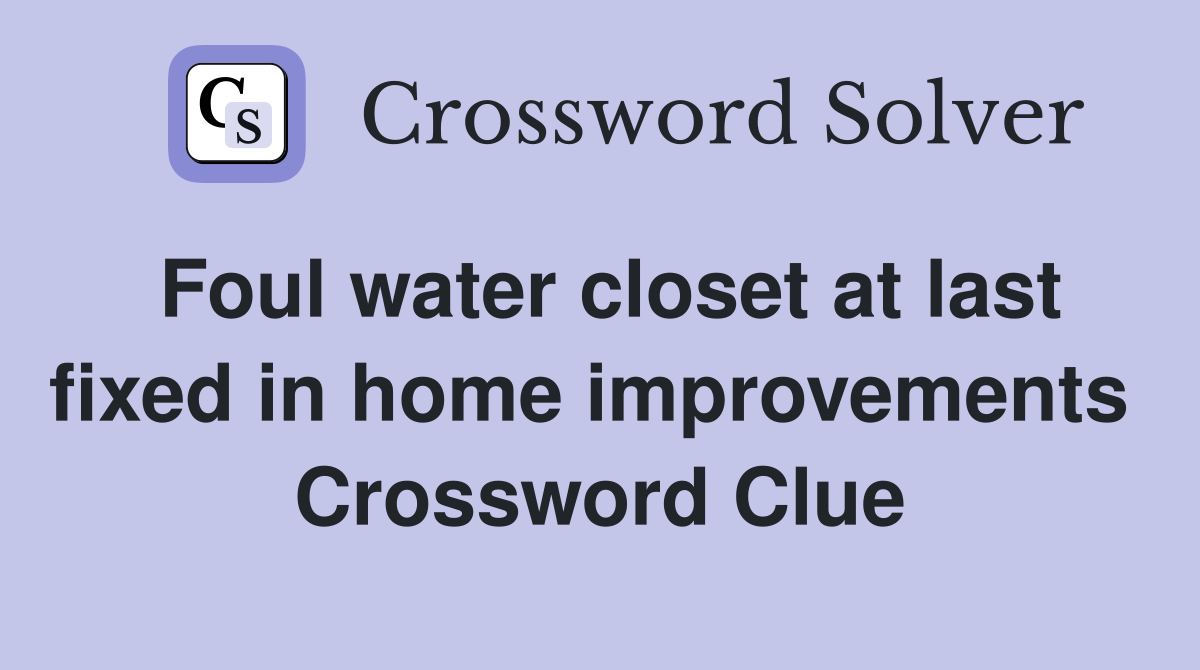 Foul water closet at last fixed in home improvements  Crossword Clue