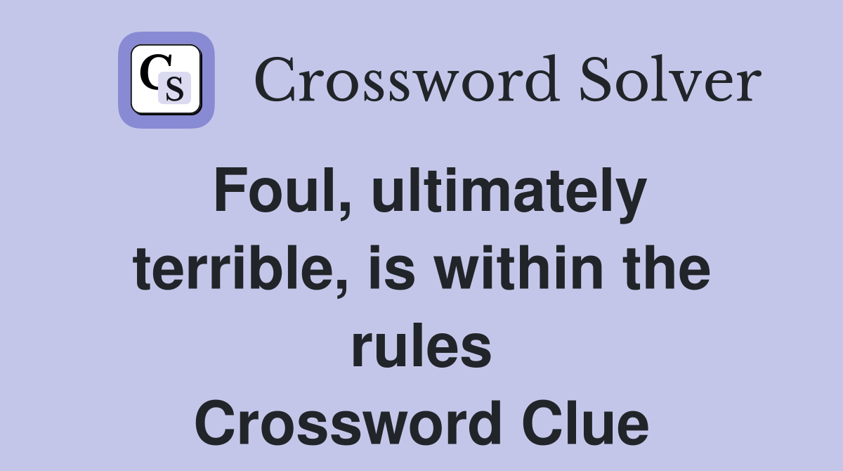 Foul, ultimately terrible, is within the rules Crossword Clue