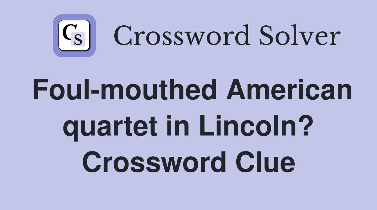 Foul-mouthed American quartet in Lincoln? Crossword Clue