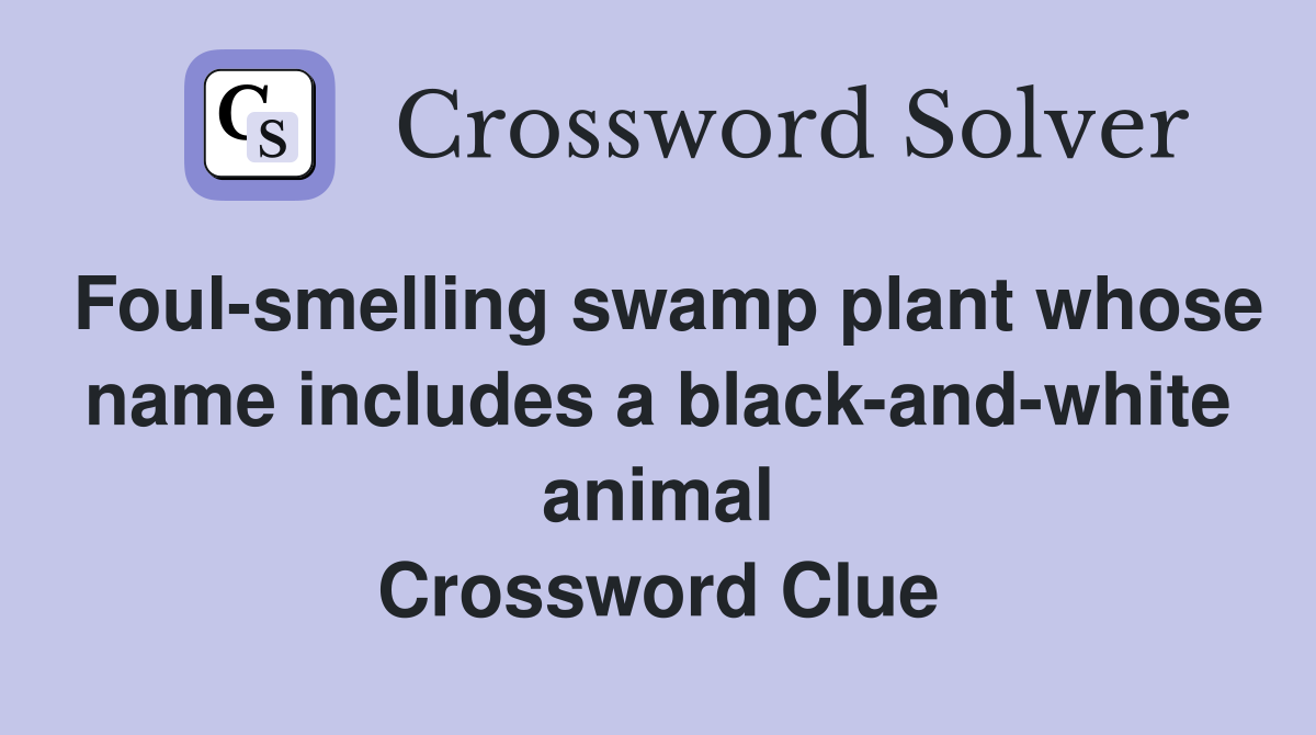 Foul-smelling swamp plant whose name includes a black-and-white animal Crossword Clue