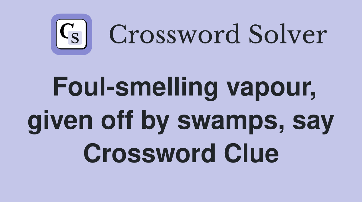 Foul-smelling vapour, given off by swamps, say Crossword Clue