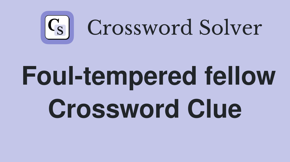 Foul-tempered fellow Crossword Clue