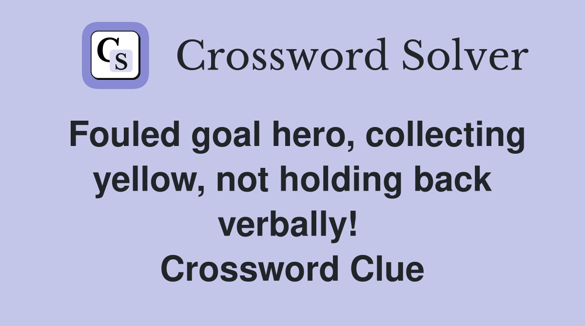 Fouled goal hero, collecting yellow, not holding back verbally!  Crossword Clue