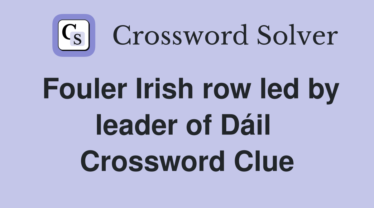Fouler Irish row led by leader of Dáil  Crossword Clue