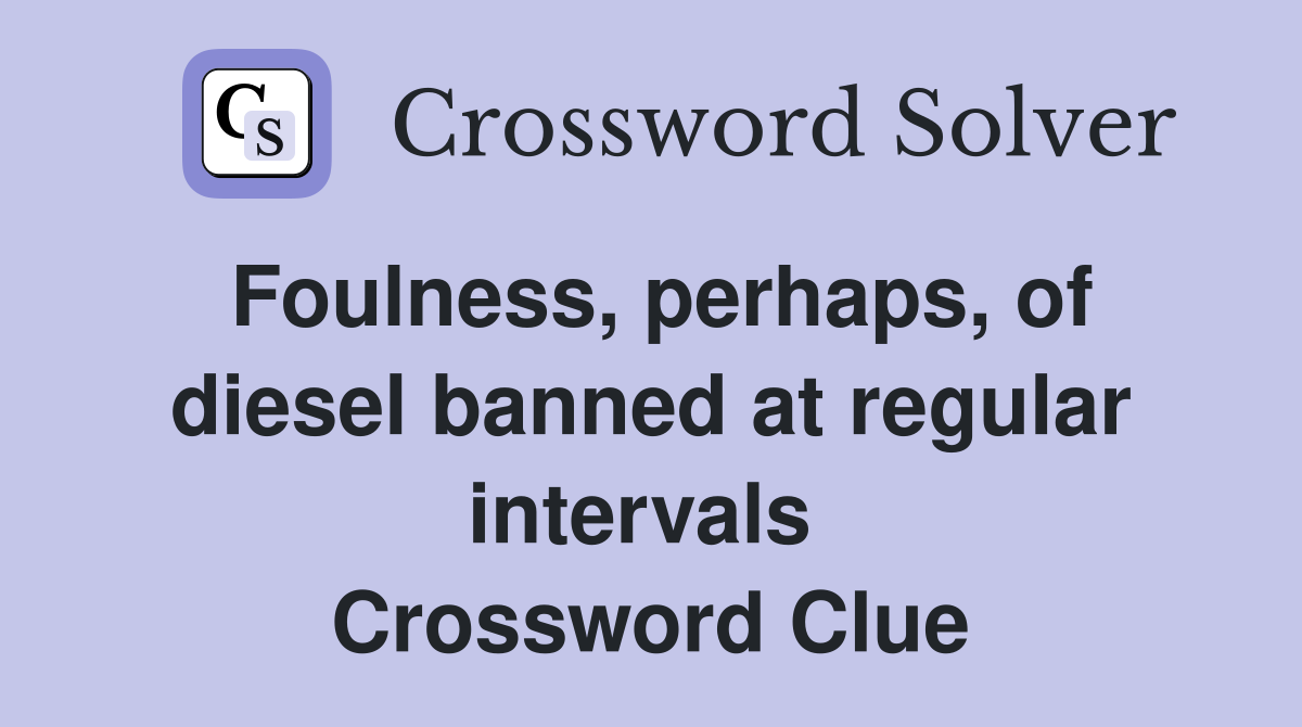 Foulness, perhaps, of diesel banned at regular intervals  Crossword Clue