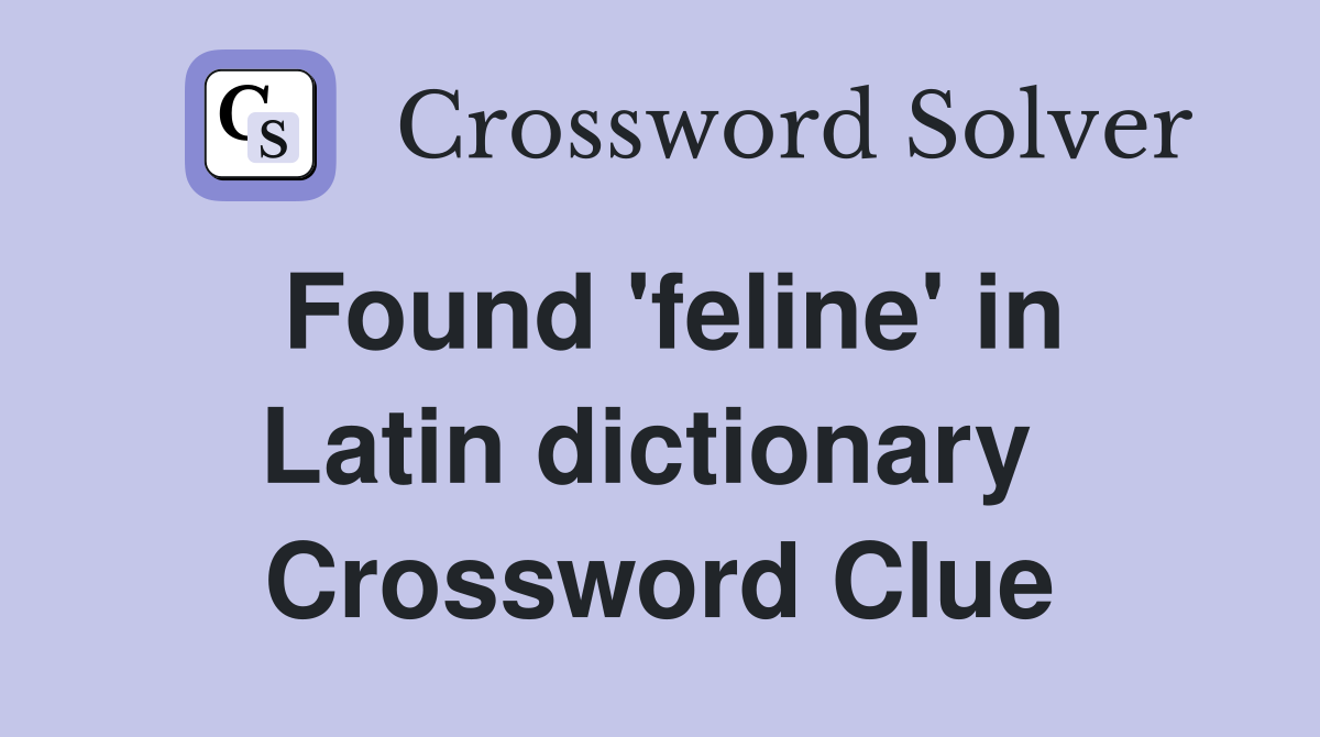 Found 'feline' in Latin dictionary  Crossword Clue