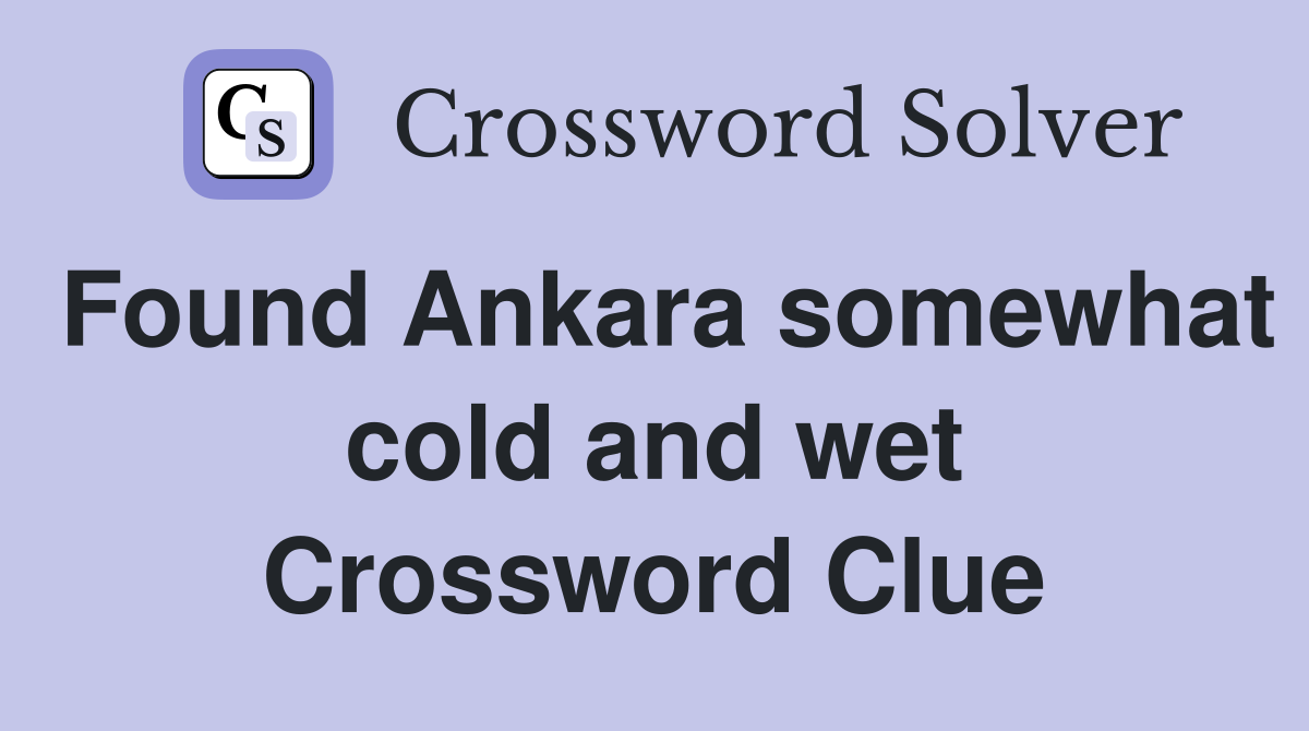 Found Ankara somewhat cold and wet Crossword Clue