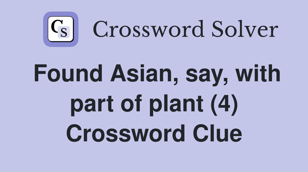 Found Asian, say, with part of plant (4) Crossword Clue