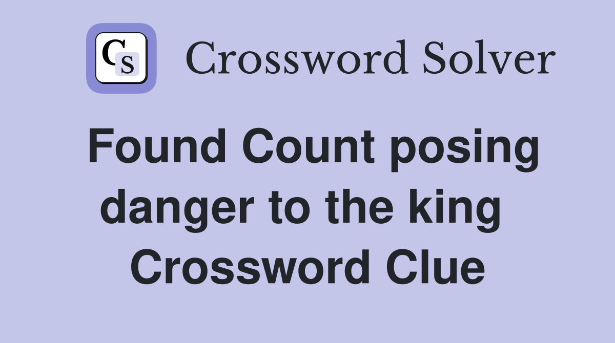 Found Count posing danger to the king  Crossword Clue