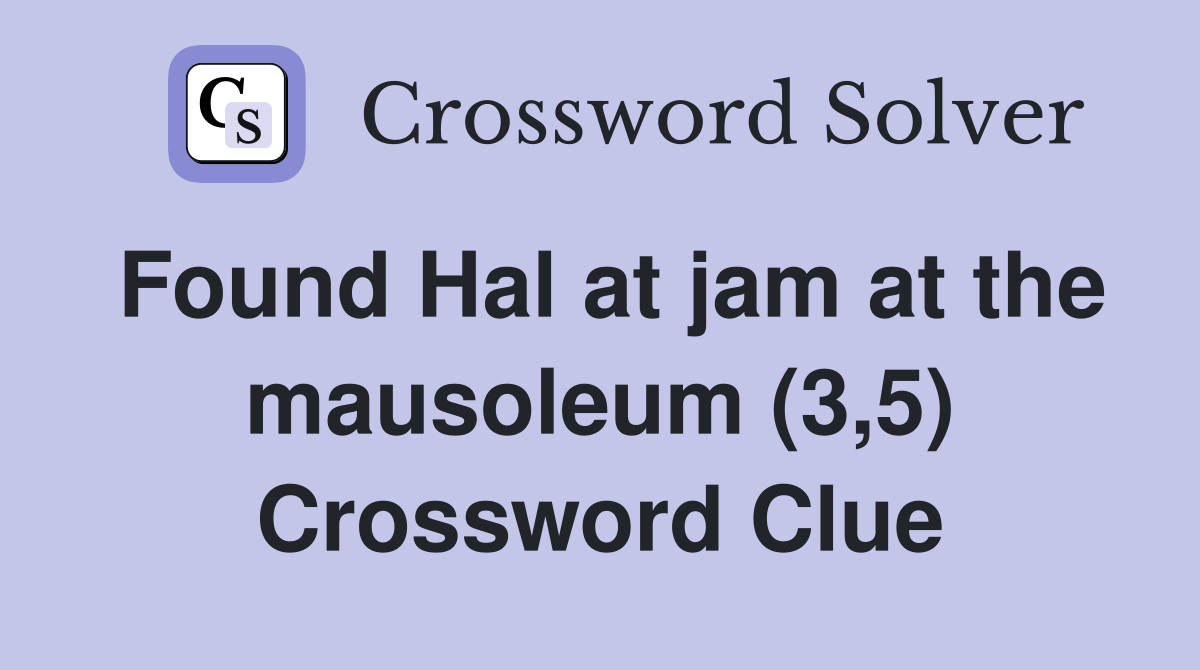 Found Hal at jam at the mausoleum (3,5) Crossword Clue