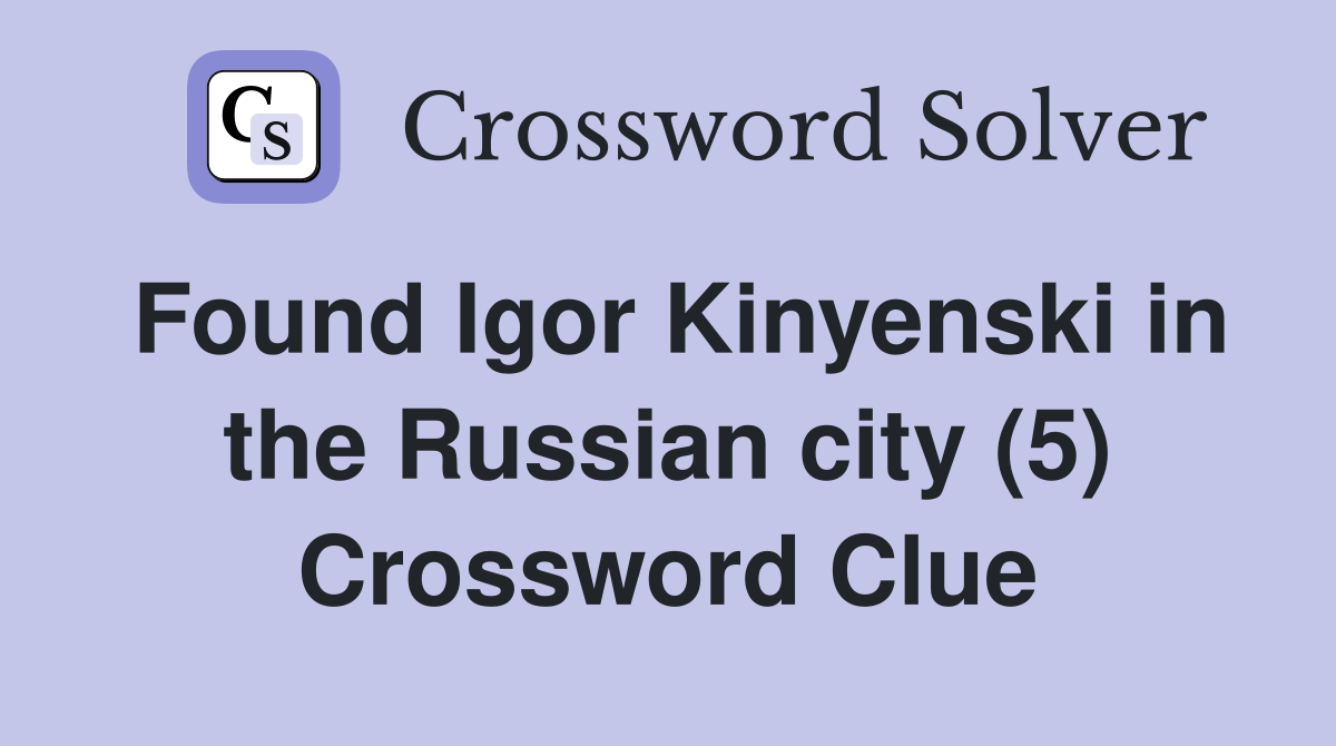 Found Igor Kinyenski in the Russian city (5) Crossword Clue