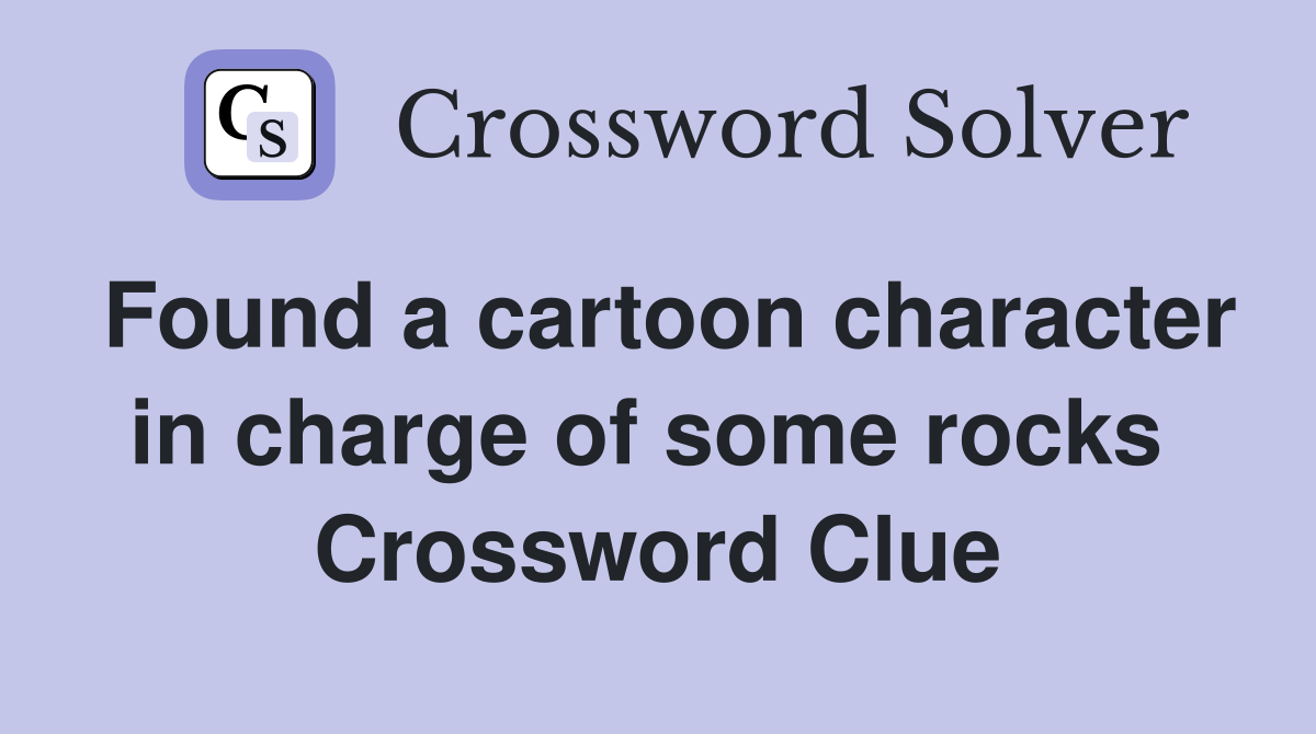 Found a cartoon character in charge of some rocks  Crossword Clue