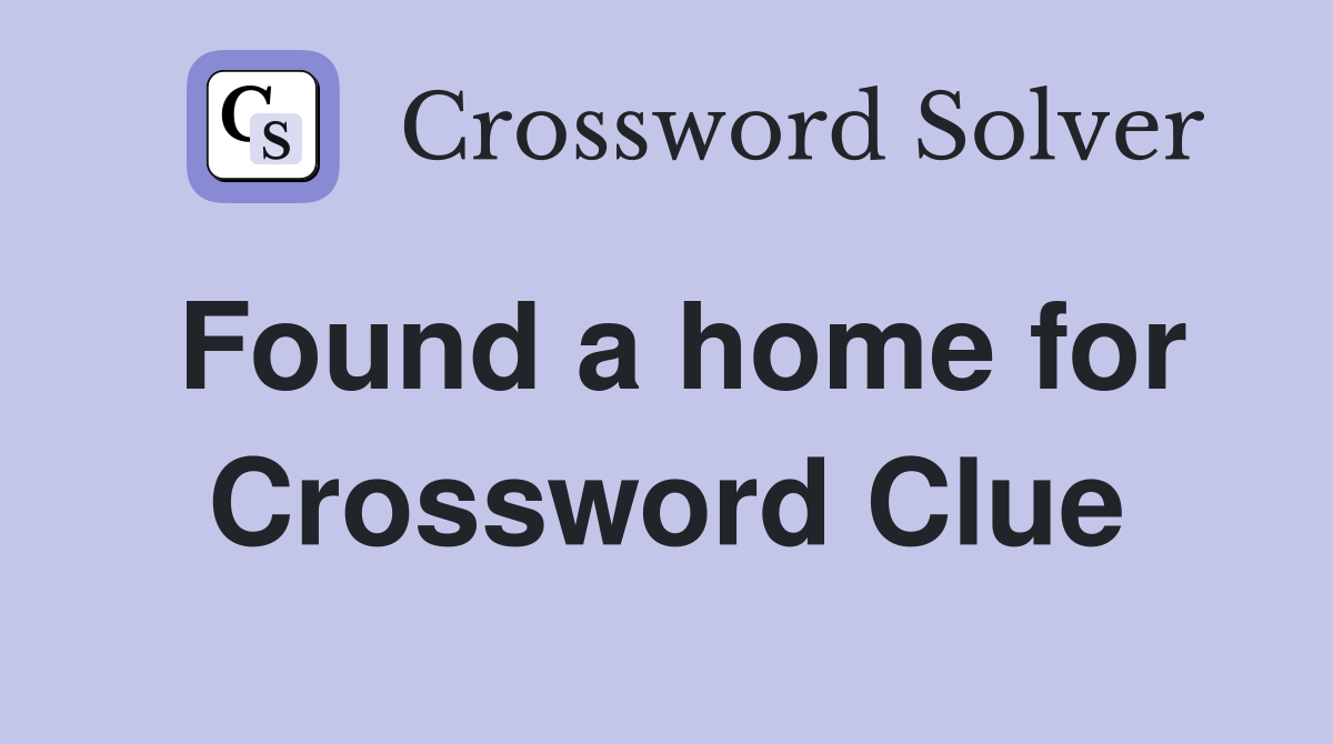 Found a home for Crossword Clue