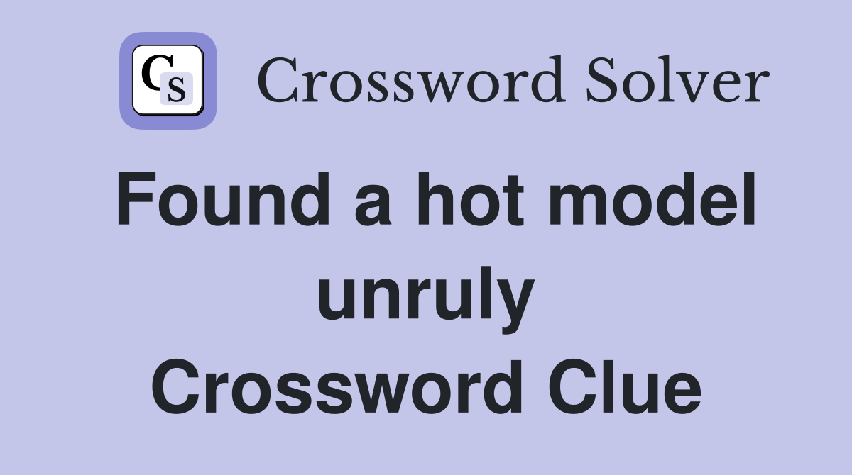 Found a hot model unruly Crossword Clue